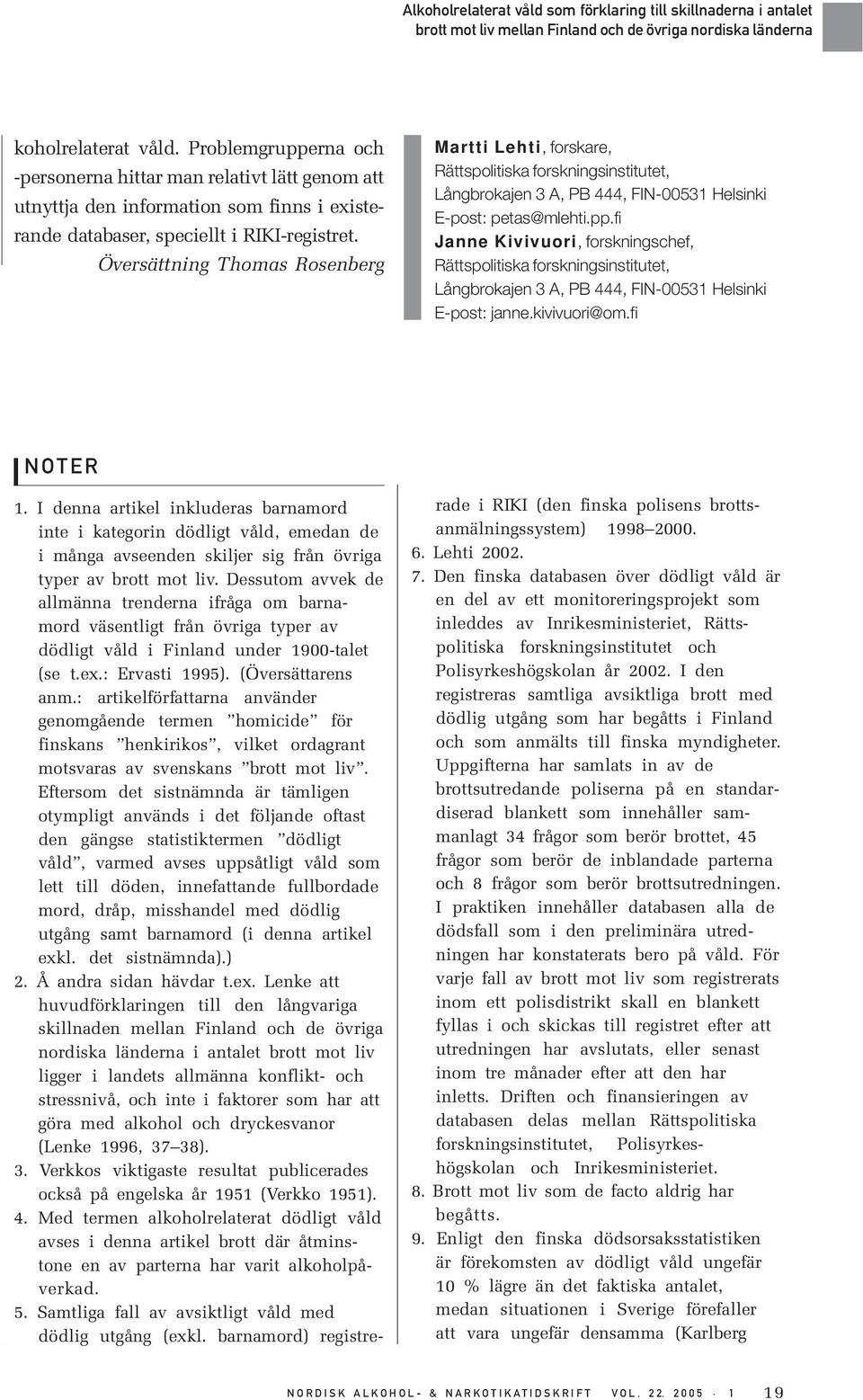 fi Janne Kivivuori, forskningschef, Rättspolitiska forskningsinstitutet, Långbrokajen 3 A, PB 444, FIN-00531 Helsinki E-post: janne.kivivuori@om.fi NOTER 1.