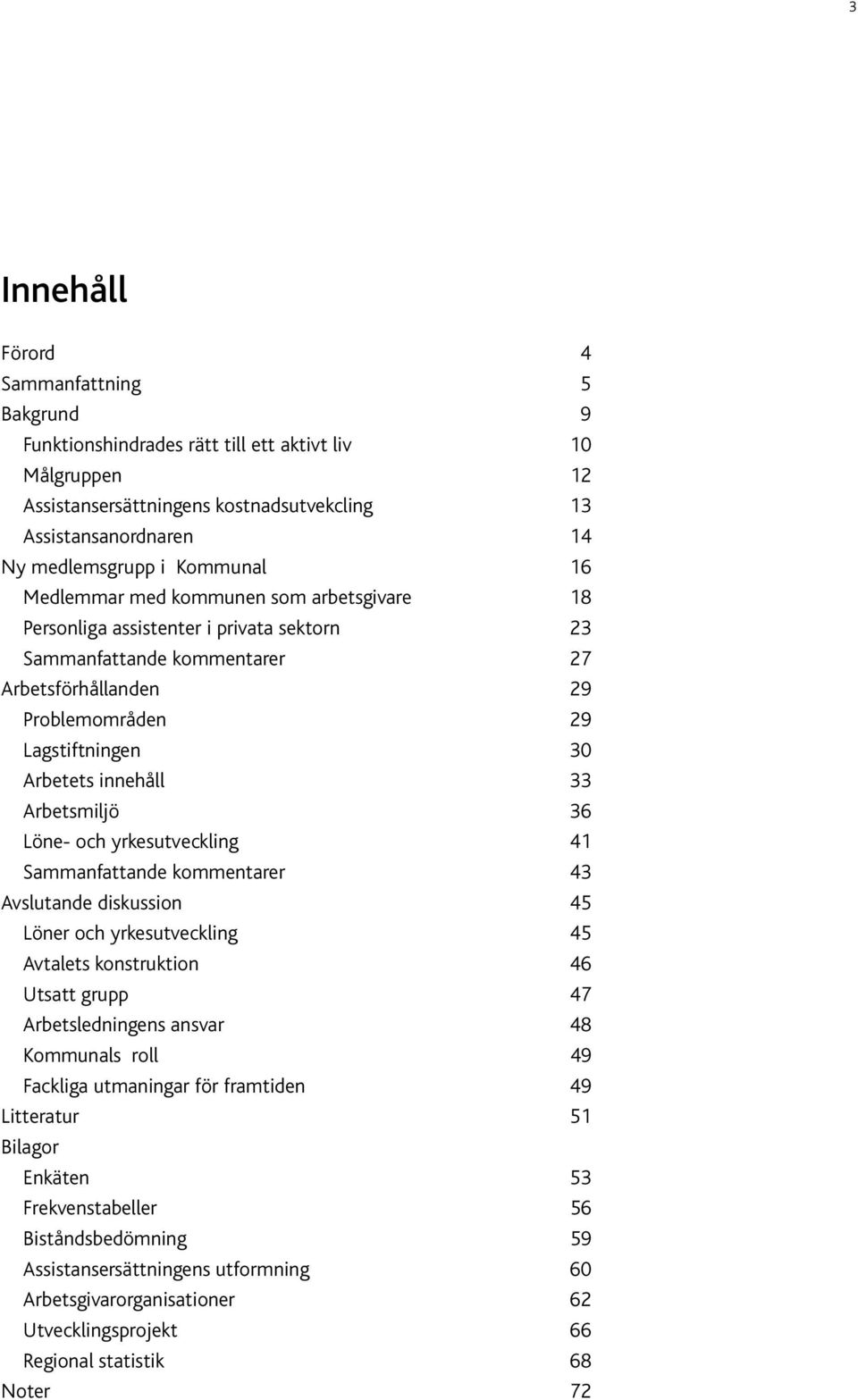 innehåll 33 Arbetsmiljö 36 Löne- och yrkesutveckling 41 Sammanfattande kommentarer 43 Avslutande diskussion 45 Löner och yrkesutveckling 45 Avtalets konstruktion 46 Utsatt grupp 47 Arbetsledningens