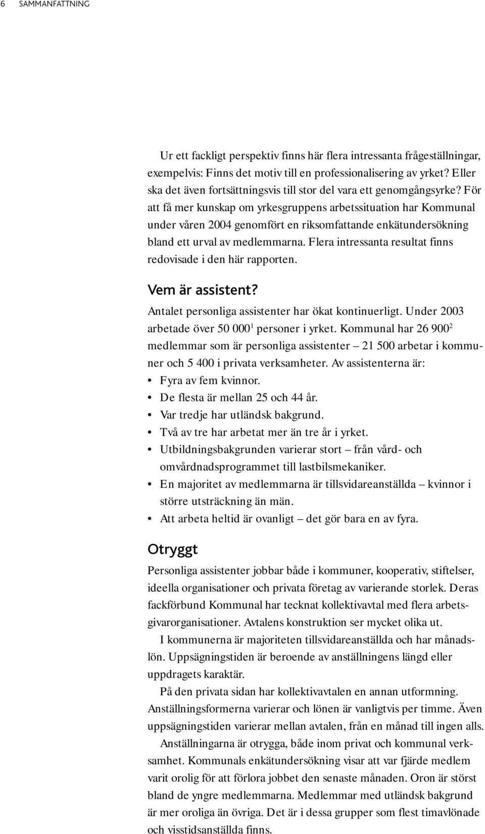 För att få mer kunskap om yrkesgruppens arbetssituation har Kommunal under våren 2004 genomfört en riksomfattande enkätundersökning bland ett urval av medlemmarna.