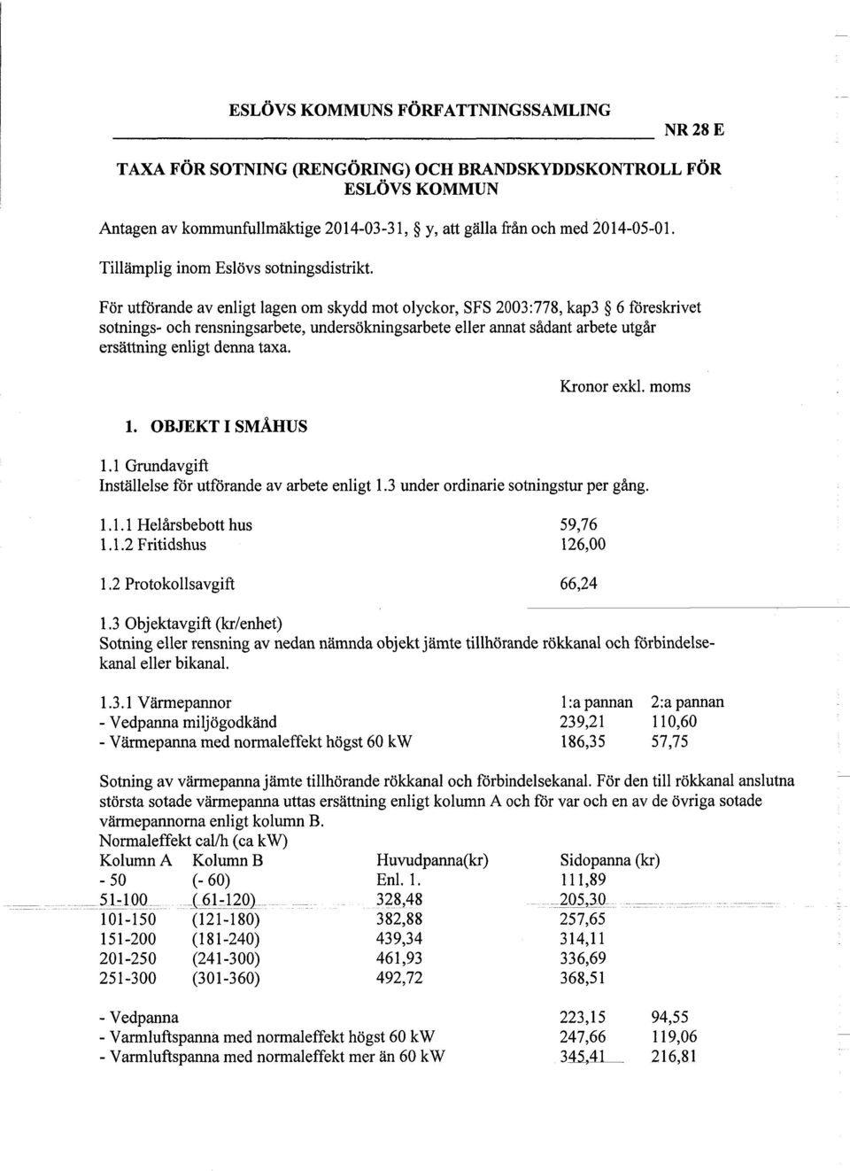 För utförande av enligt lagen om skydd mot olyckor, SFS 2003:778, kap3 6 föreskrivet sotnings- och rensningsarbete, undersökningsarbete eller annat sådant arbete utgår ersättning enligt denna taxa. 1.