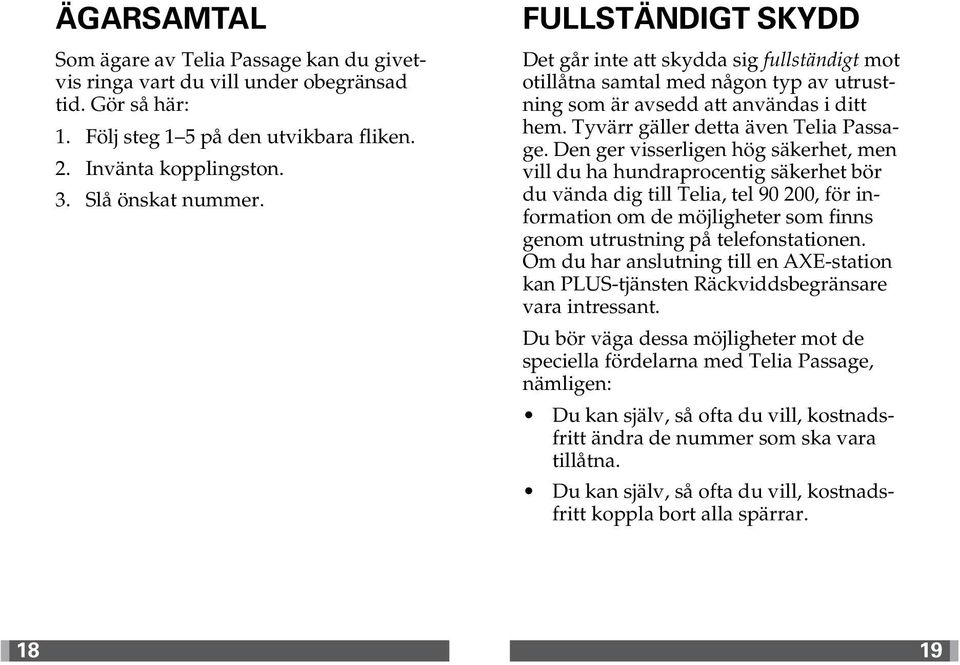 Den ger visserligen hög säkerhet, men vill du ha hundraprocentig säkerhet bör du vända dig till Telia, tel 90 200, för information om de möjligheter som finns genom utrustning på telefonstationen.