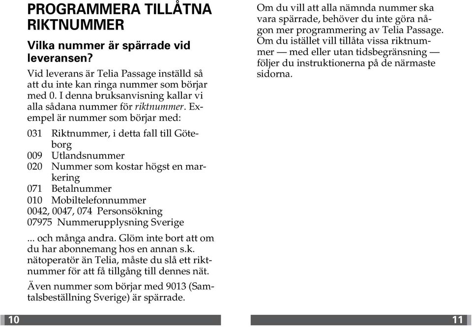 Exempel är nummer som börjar med: 031 Riktnummer, i detta fall till Göteborg 009 Utlandsnummer 020 Nummer som kostar högst en markering 071 Betalnummer 010 Mobiltelefonnummer 0042, 0047, 074