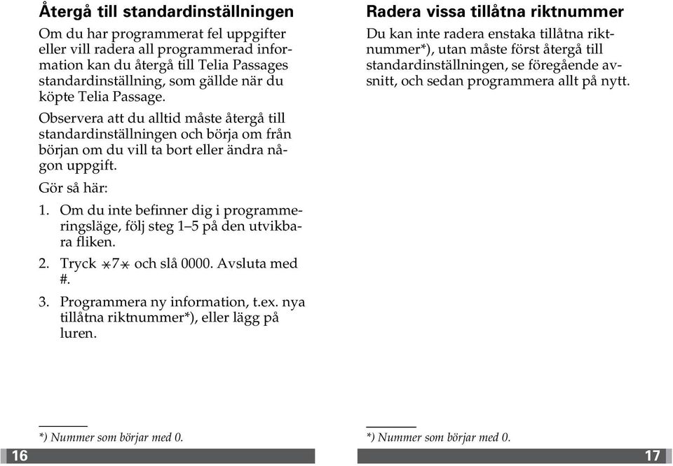 Gör så här: följ steg 1 5 på den utvikbara fliken. 2. Tryck 7 och slå 0000. Avsluta med #. 3. Programmera ny information, t.ex. nya tillåtna riktnummer*), eller lägg på luren.