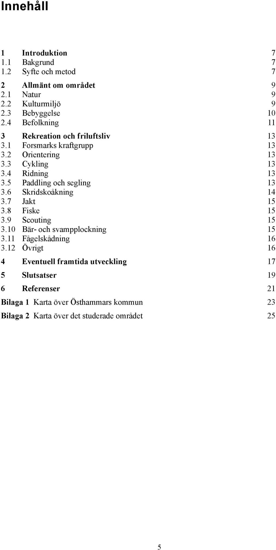 5 Paddling och segling 13 3.6 Skridskoåkning 14 3.7 Jakt 15 3.8 Fiske 15 3.9 Scouting 15 3.10 Bär- och svampplockning 15 3.