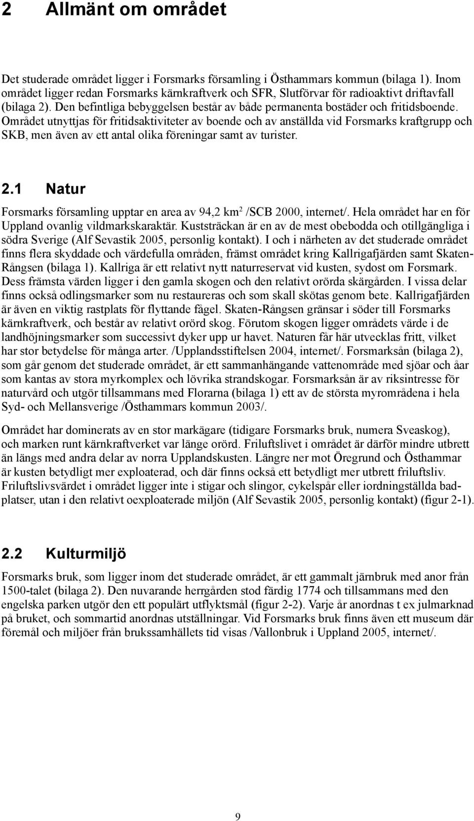 Området utnyttjas för fritidsaktiviteter av boende och av anställda vid Forsmarks kraftgrupp och SKB, men även av ett antal olika föreningar samt av turister. 2.