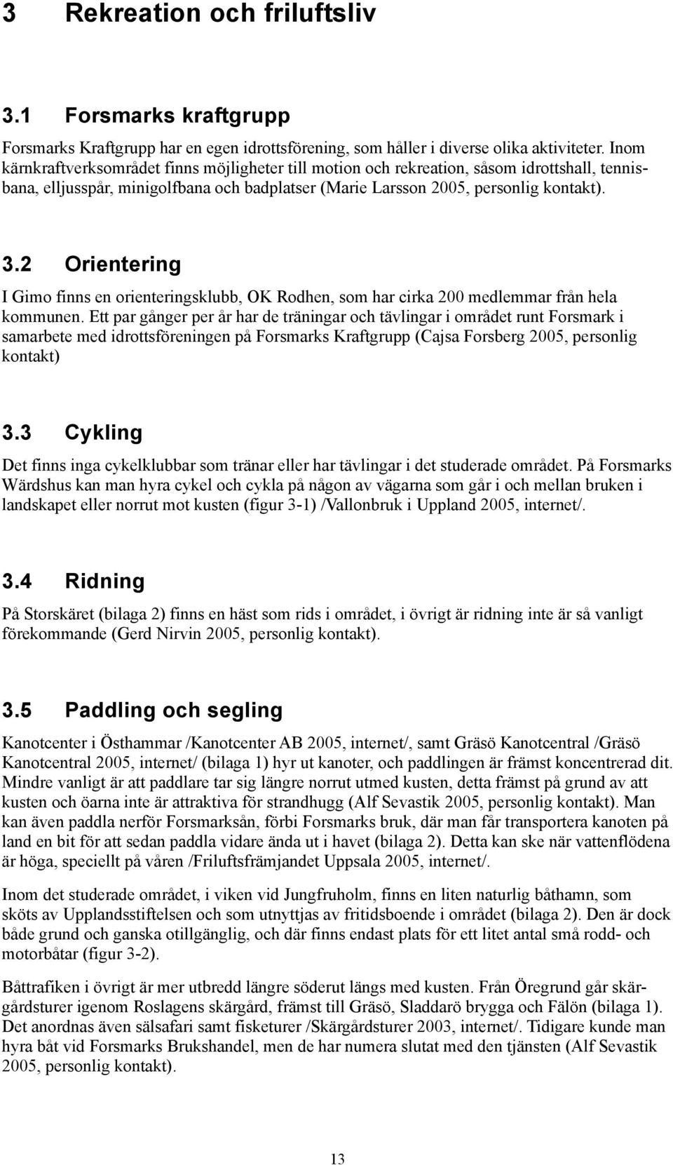 2 Orientering I Gimo finns en orienteringsklubb, OK Rodhen, som har cirka 200 medlemmar från hela kommunen.