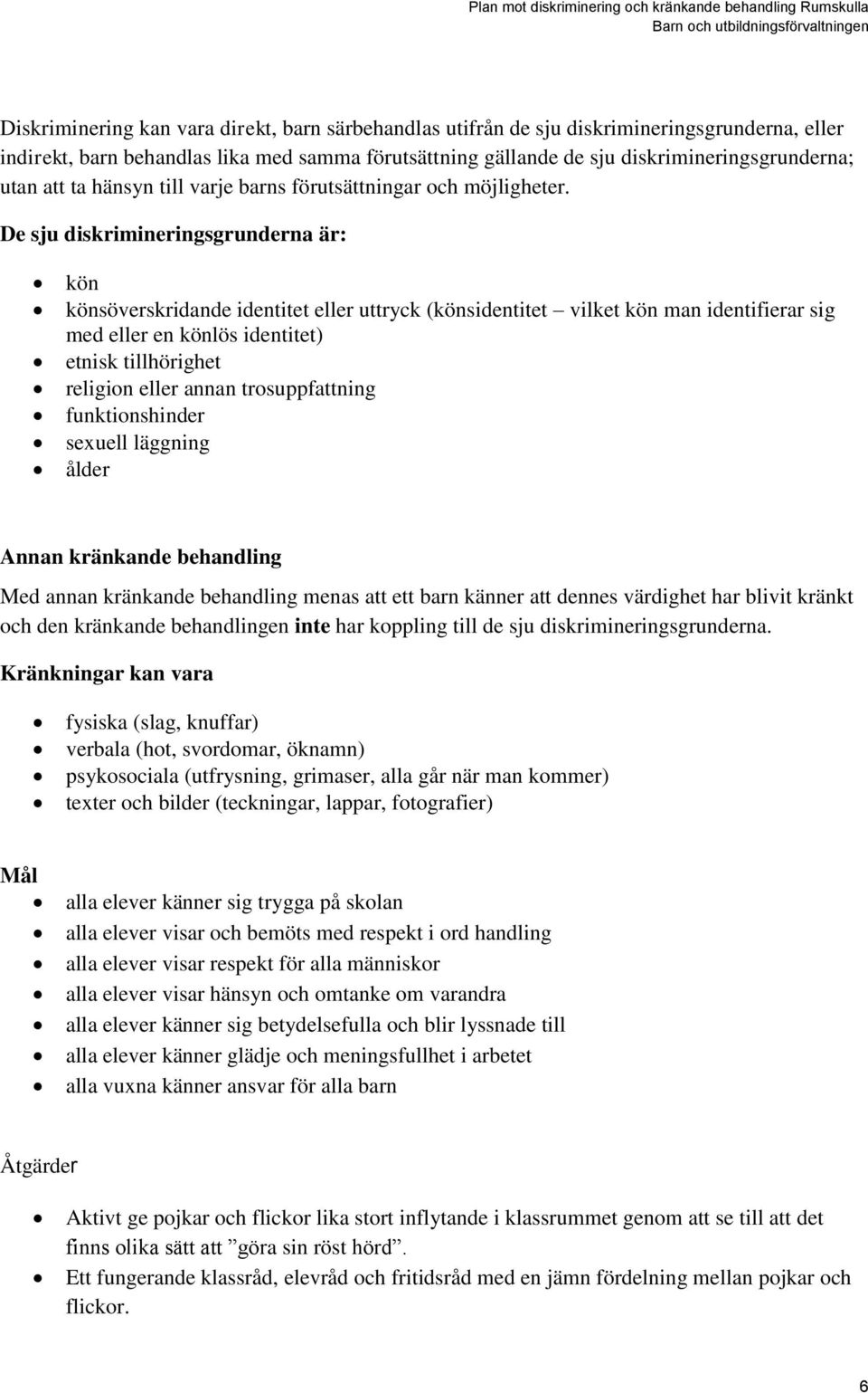 De sju diskrimineringsgrunderna är: kön könsöverskridande identitet eller uttryck (könsidentitet vilket kön man identifierar sig med eller en könlös identitet) etnisk tillhörighet religion eller