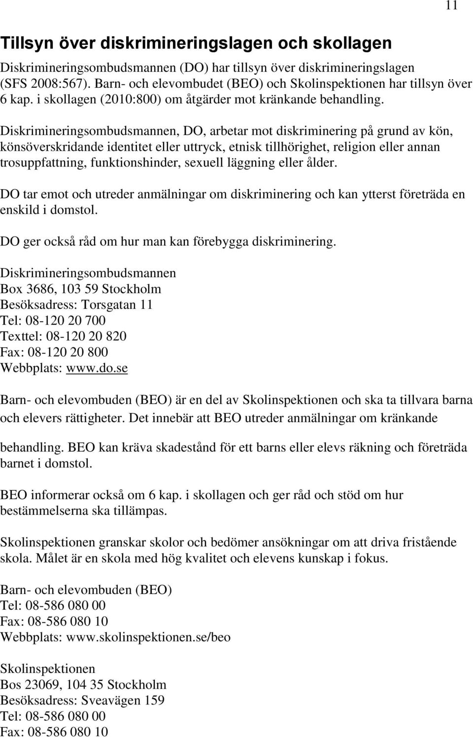 Diskrimineringsombudsmannen, DO, arbetar mot diskriminering på grund av kön, könsöverskridande identitet eller uttryck, etnisk tillhörighet, religion eller annan trosuppfattning, funktionshinder,