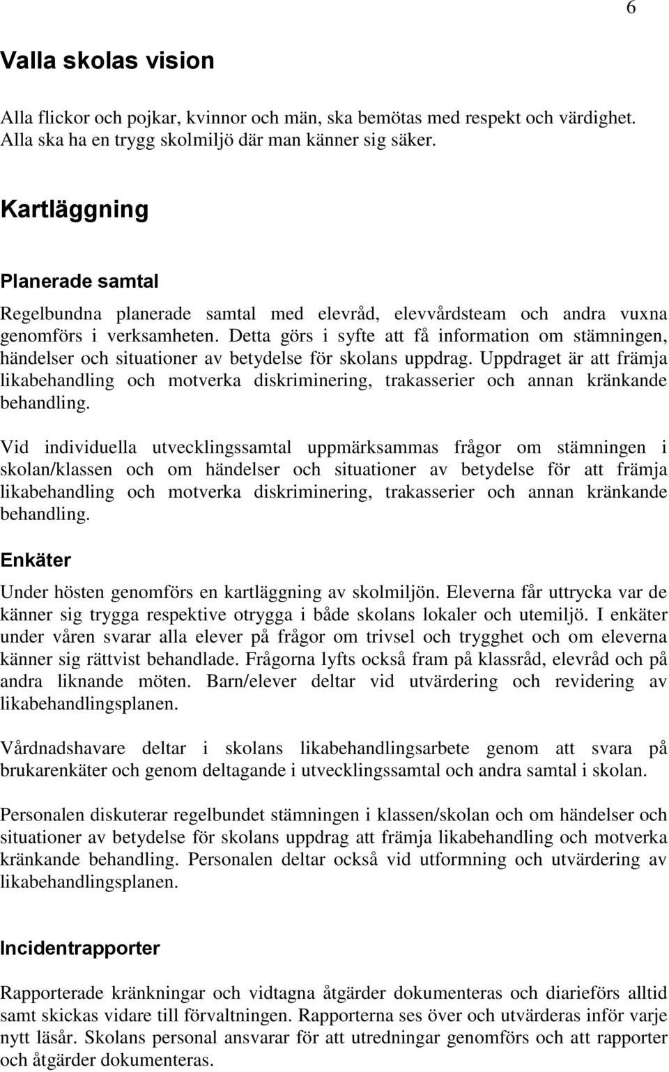 Detta görs i syfte att få information om stämningen, händelser och situationer av betydelse för skolans uppdrag.