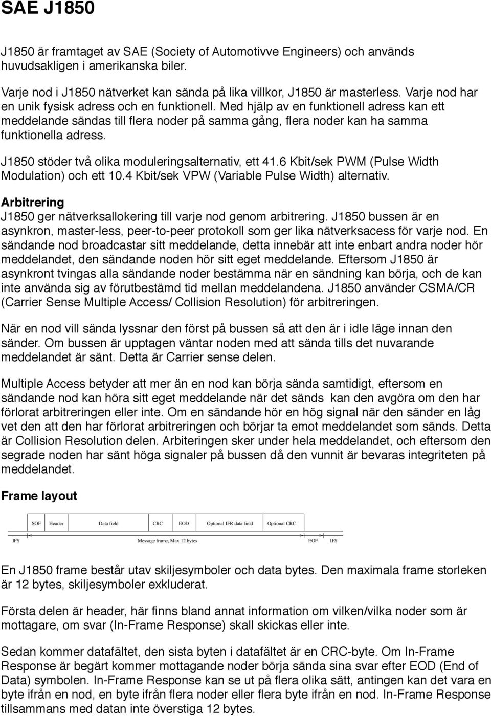 J1850 stöder två olika moduleringsalternativ, ett 41.6 Kbit/sek PWM (Pulse Width Modulation) och ett 10.4 Kbit/sek VPW (Variable Pulse Width) alternativ.