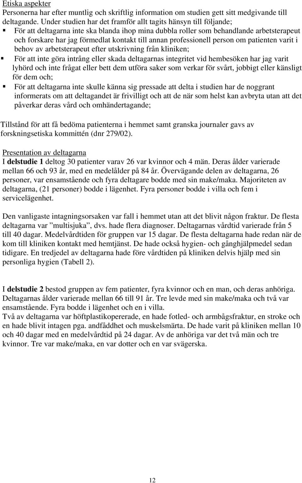 annan professionell person om patienten varit i behov av arbetsterapeut efter utskrivning från kliniken; För att inte göra intrång eller skada deltagarnas integritet vid hembesöken har jag varit