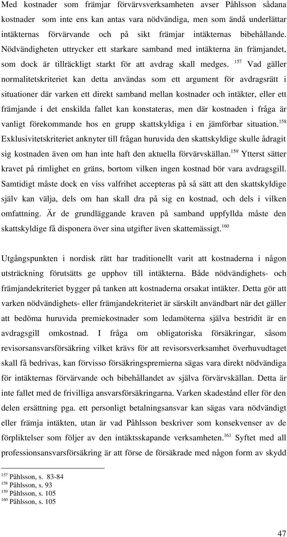 157 Vad gäller normalitetskriteriet kan detta användas som ett argument för avdragsrätt i situationer där varken ett direkt samband mellan kostnader och intäkter, eller ett främjande i det enskilda