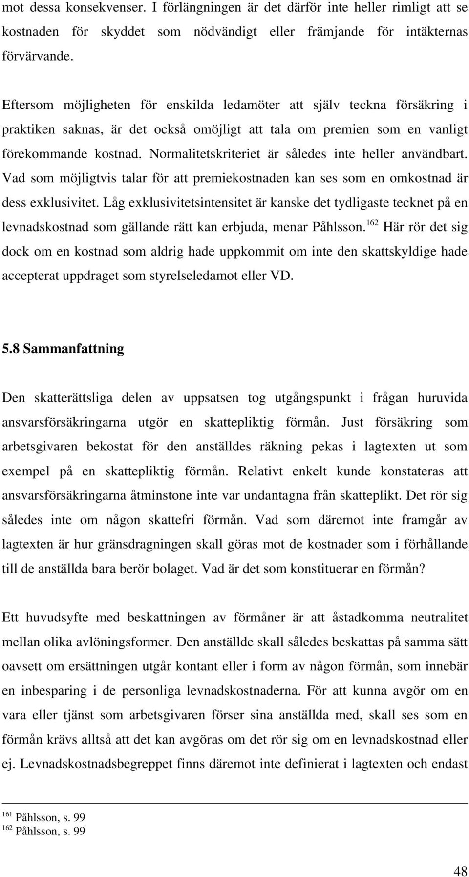 Normalitetskriteriet är således inte heller användbart. Vad som möjligtvis talar för att premiekostnaden kan ses som en omkostnad är dess exklusivitet.