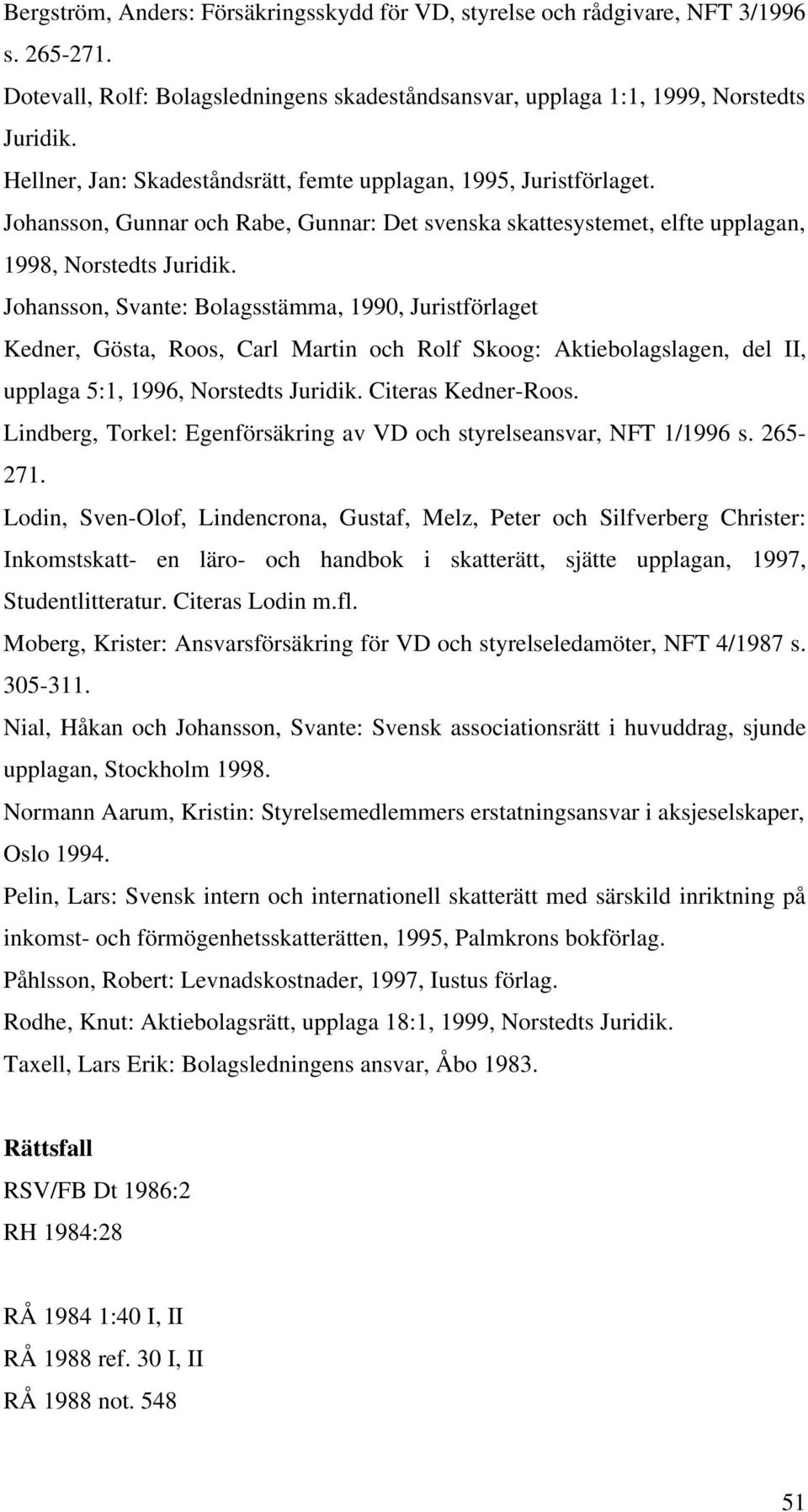 Johansson, Svante: Bolagsstämma, 1990, Juristförlaget Kedner, Gösta, Roos, Carl Martin och Rolf Skoog: Aktiebolagslagen, del II, upplaga 5:1, 1996, Norstedts Juridik. Citeras Kedner-Roos.