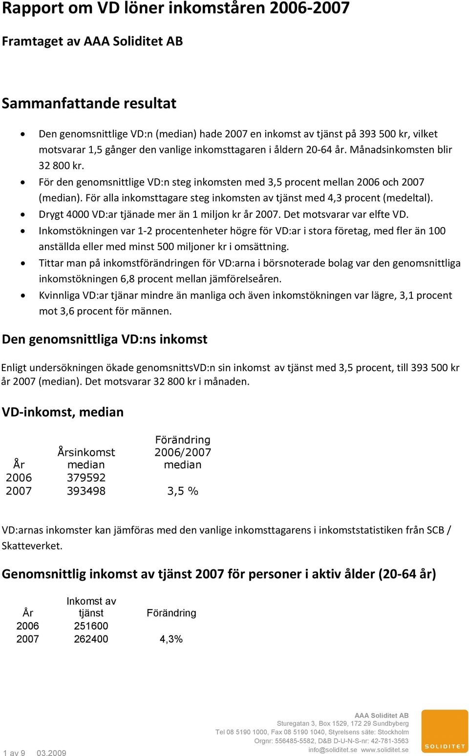 För alla inkomsttagare steg inkomsten av tjänst med 4,3 procent (medeltal). Drygt 4000 VD:ar tjänade mer än 1 miljon kr år 2007. Det motsvarar var elfte VD.