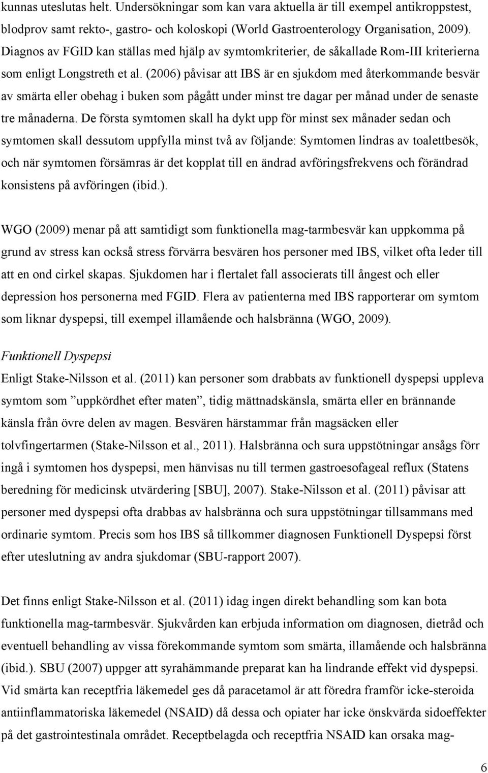 (2006) påvisar att IBS är en sjukdom med återkommande besvär av smärta eller obehag i buken som pågått under minst tre dagar per månad under de senaste tre månaderna.