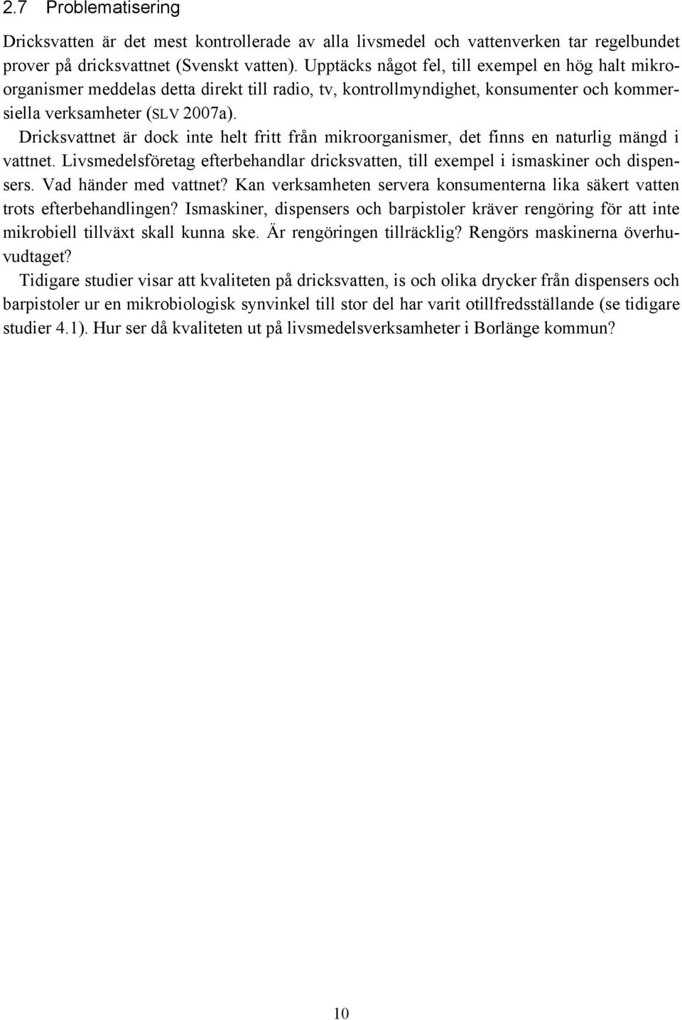 Dricksvattnet är dock inte helt fritt från mikroorganismer, det finns en naturlig mängd i vattnet. Livsmedelsföretag efterbehandlar dricksvatten, till exempel i ismaskiner och dispensers.