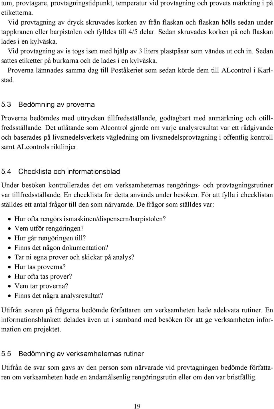 Sedan skruvades korken på och flaskan lades i en kylväska. Vid provtagning av is togs isen med hjälp av 3 liters plastpåsar som vändes ut och in.