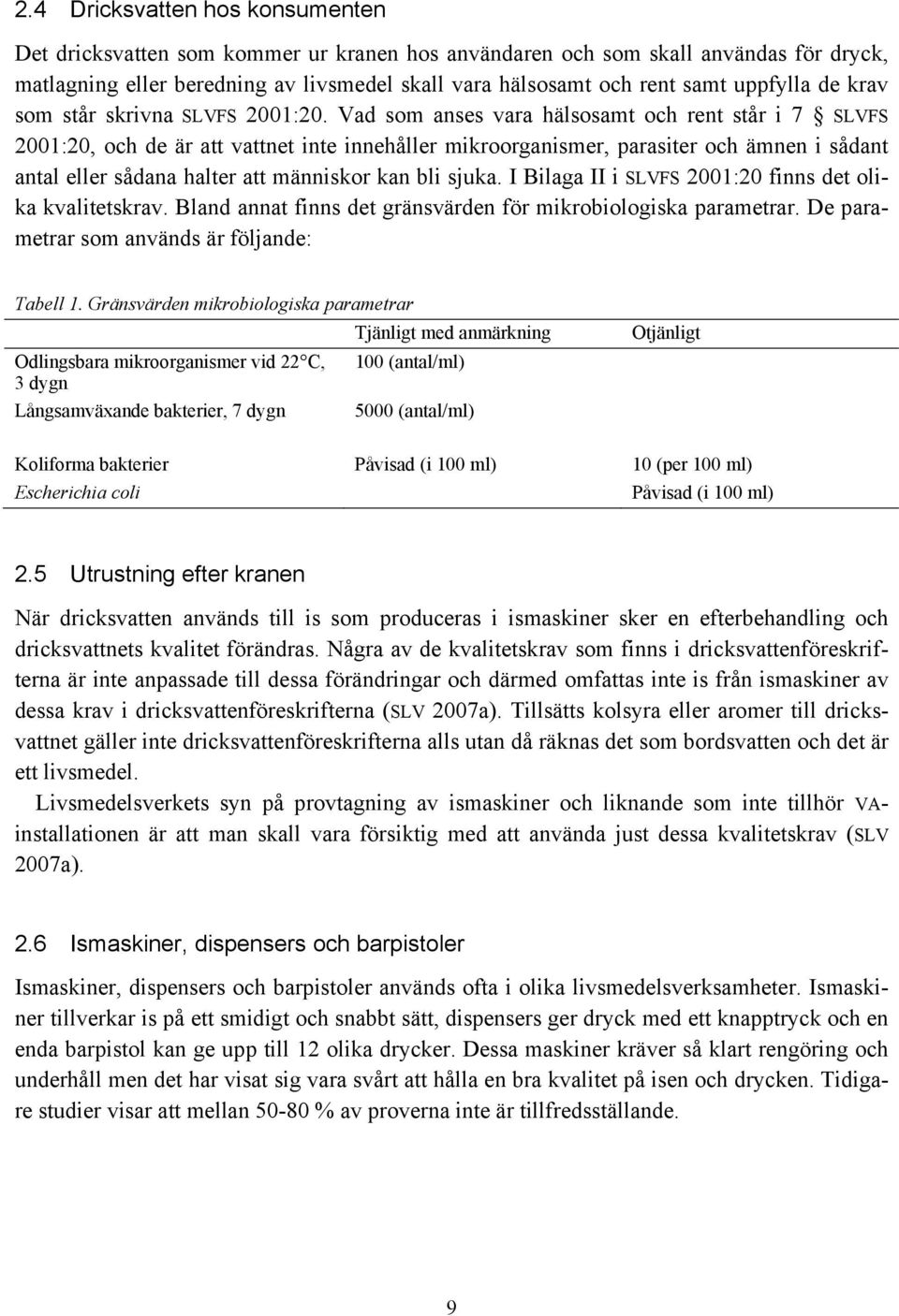 Vad som anses vara hälsosamt och rent står i 7 SLVFS 2001:20, och de är att vattnet inte innehåller mikroorganismer, parasiter och ämnen i sådant antal eller sådana halter att människor kan bli sjuka.