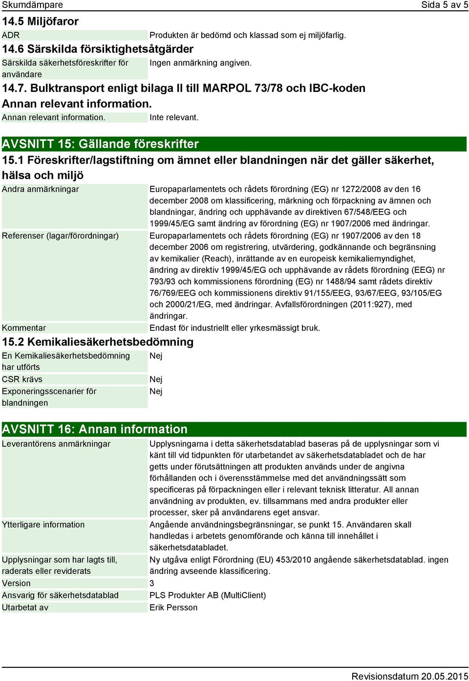 1 Föreskrifter/lagstiftning om ämnet eller blandningen när det gäller säkerhet, hälsa och miljö Andra anmärkningar Europaparlamentets och rådets förordning (EG) nr 1272/2008 av den 16 december 2008