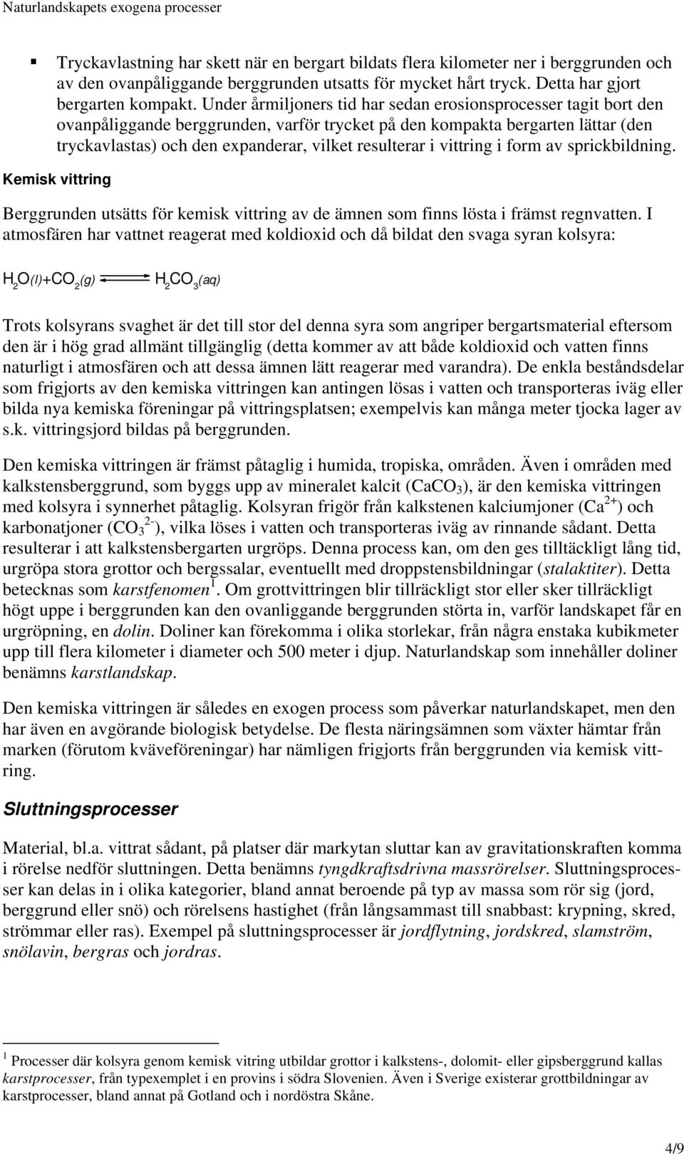 i vittring i form av sprickbildning. Kemisk vittring Berggrunden utsätts för kemisk vittring av de ämnen som finns lösta i främst regnvatten.