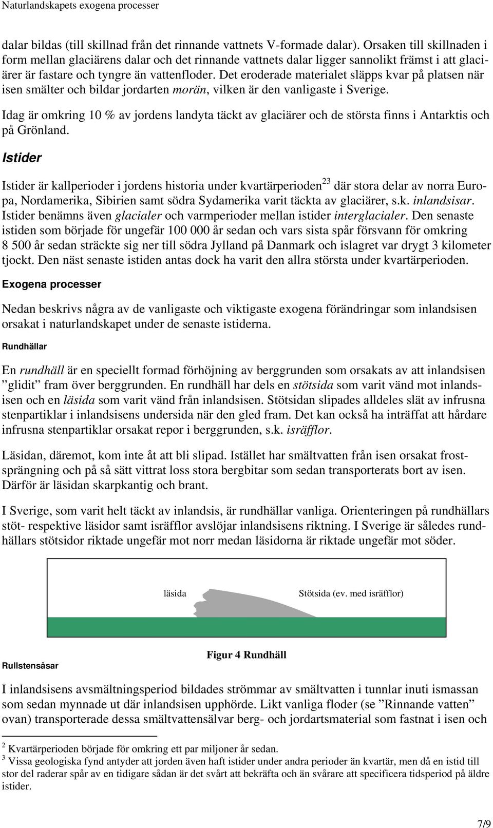 Det eroderade materialet släpps kvar på platsen när isen smälter och bildar jordarten morän, vilken är den vanligaste i Sverige.