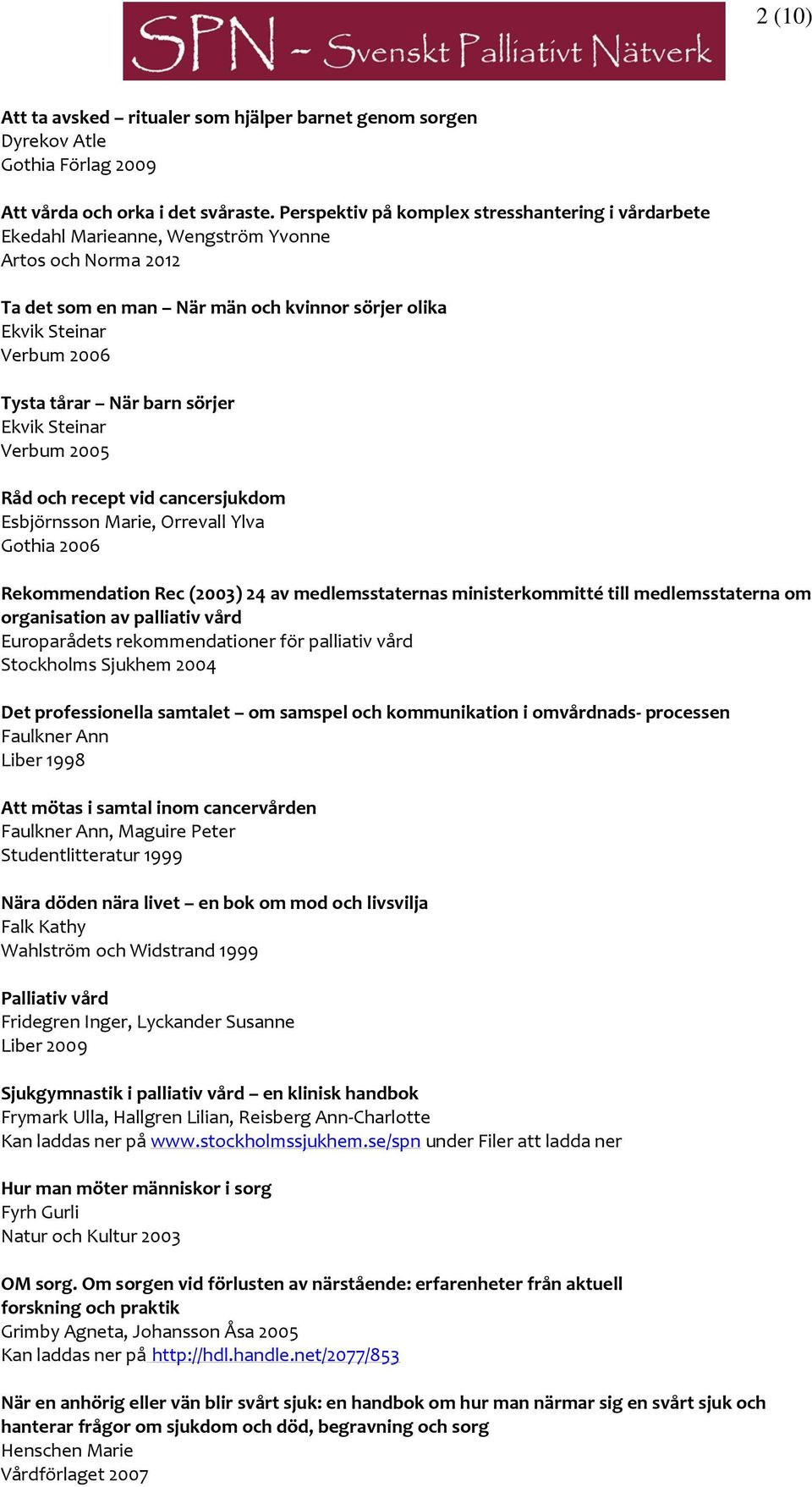 När barn sörjer Ekvik Steinar Verbum 2005 Råd och recept vid cancersjukdom Esbjörnsson Marie, Orrevall Ylva Gothia 2006 Rekommendation Rec (2003) 24 av medlemsstaternas ministerkommitté till