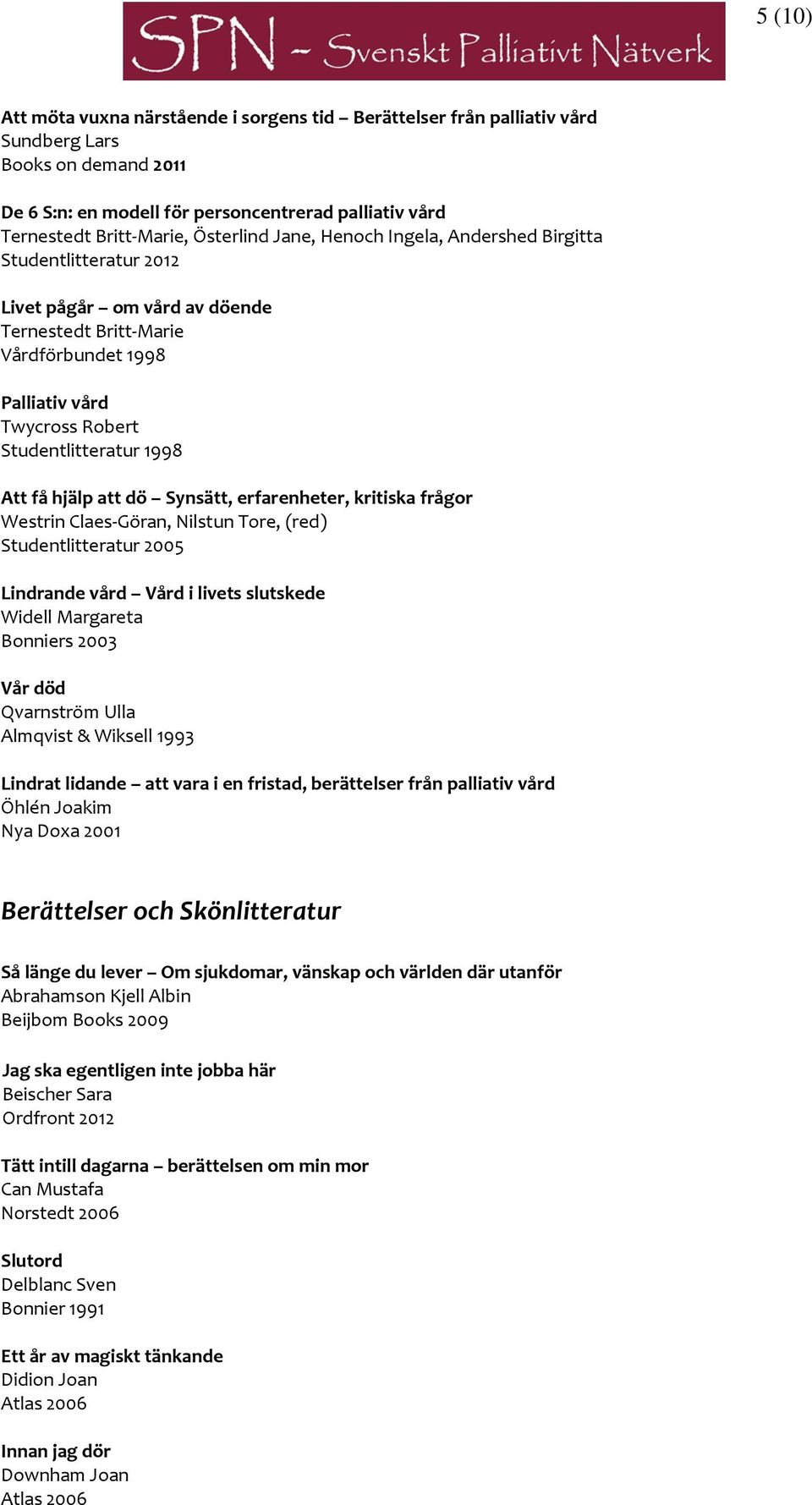 Att få hjälp att dö Synsätt, erfarenheter, kritiska frågor Westrin Claes-Göran, Nilstun Tore, (red) Studentlitteratur 2005 Lindrande vård Vård i livets slutskede Widell Margareta Bonniers 2003 Vår