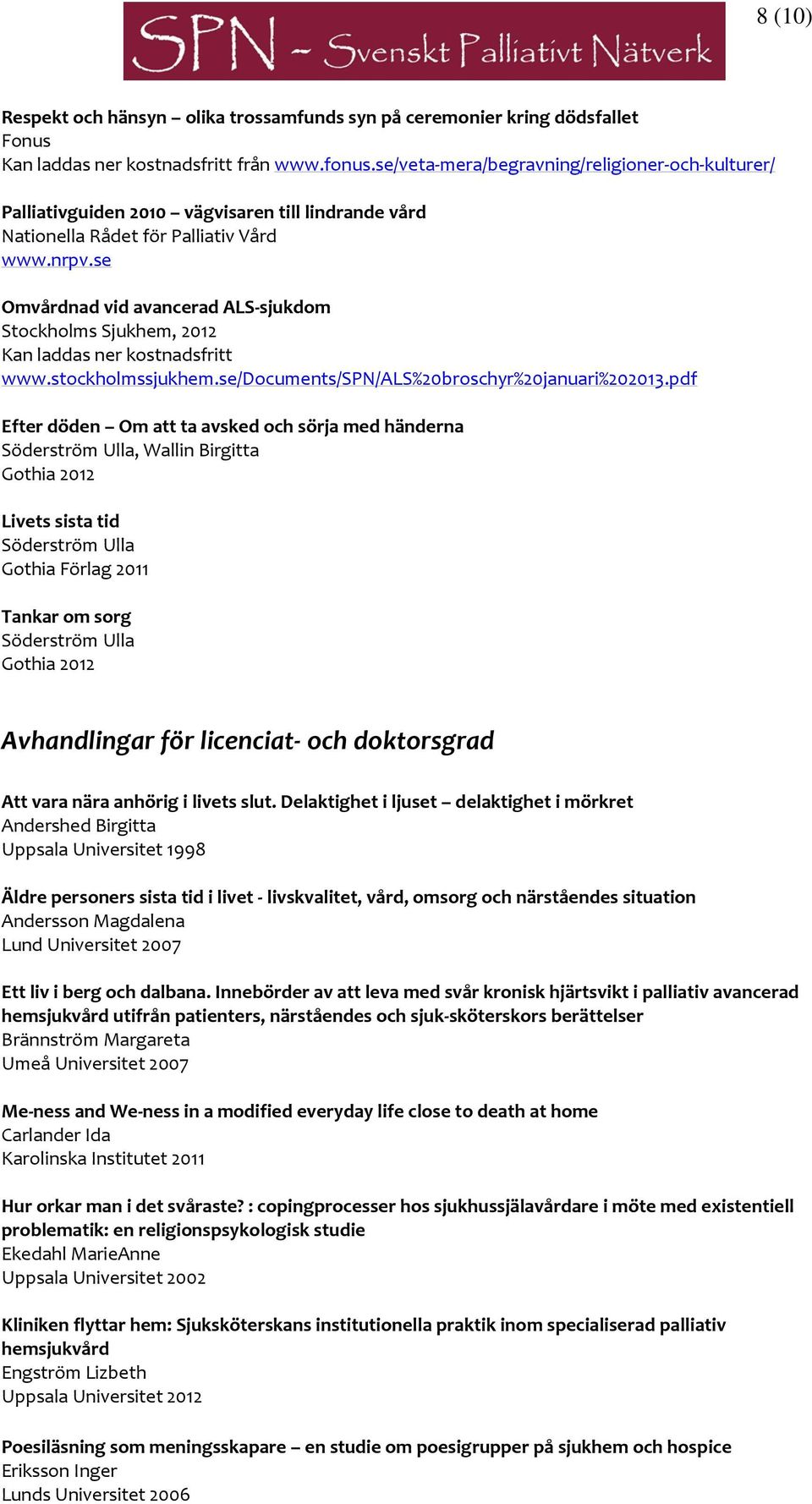 se Omvårdnad vid avancerad ALS-sjukdom Stockholms Sjukhem, 2012 Kan laddas ner kostnadsfritt www.stockholmssjukhem.se/documents/spn/als%20broschyr%20januari%202013.