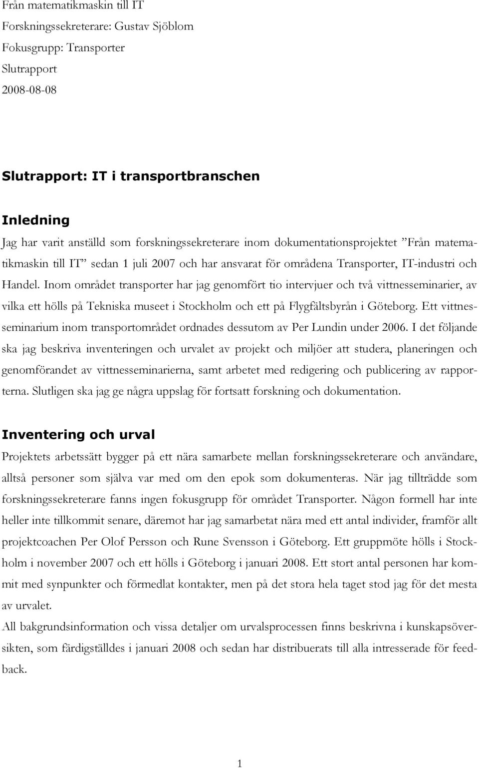 Inom området transporter har jag genomfört tio intervjuer och två vittnesseminarier, av vilka ett hölls på Tekniska museet i Stockholm och ett på Flygfältsbyrån i Göteborg.