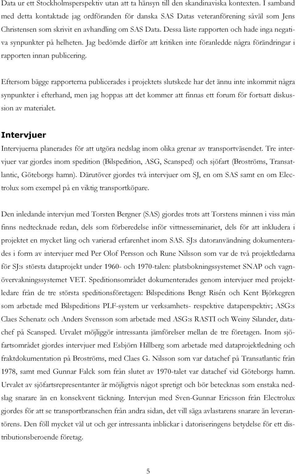 Dessa läste rapporten och hade inga negativa synpunkter på helheten. Jag bedömde därför att kritiken inte föranledde några förändringar i rapporten innan publicering.