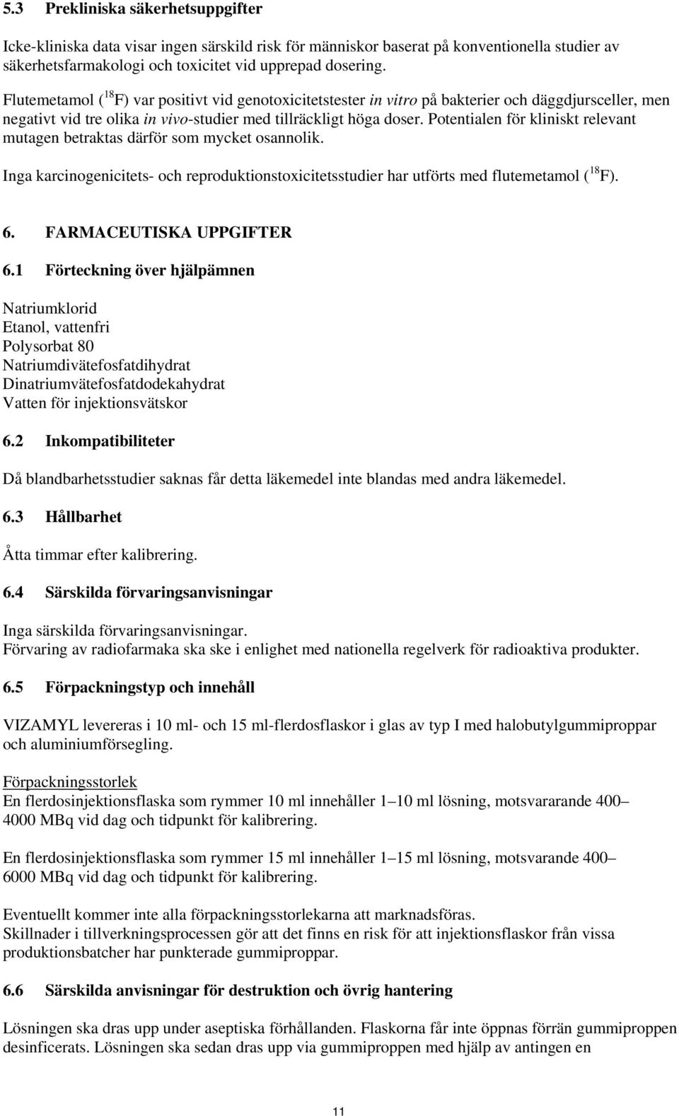 Potentialen för kliniskt relevant mutagen betraktas därför som mycket osannolik. Inga karcinogenicitets- och reproduktionstoxicitetsstudier har utförts med flutemetamol ( 18 F). 6.