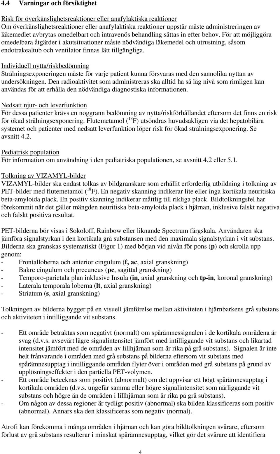 För att möjliggöra omedelbara åtgärder i akutsituationer måste nödvändiga läkemedel och utrustning, såsom endotrakealtub och ventilator finnas lätt tillgängliga.