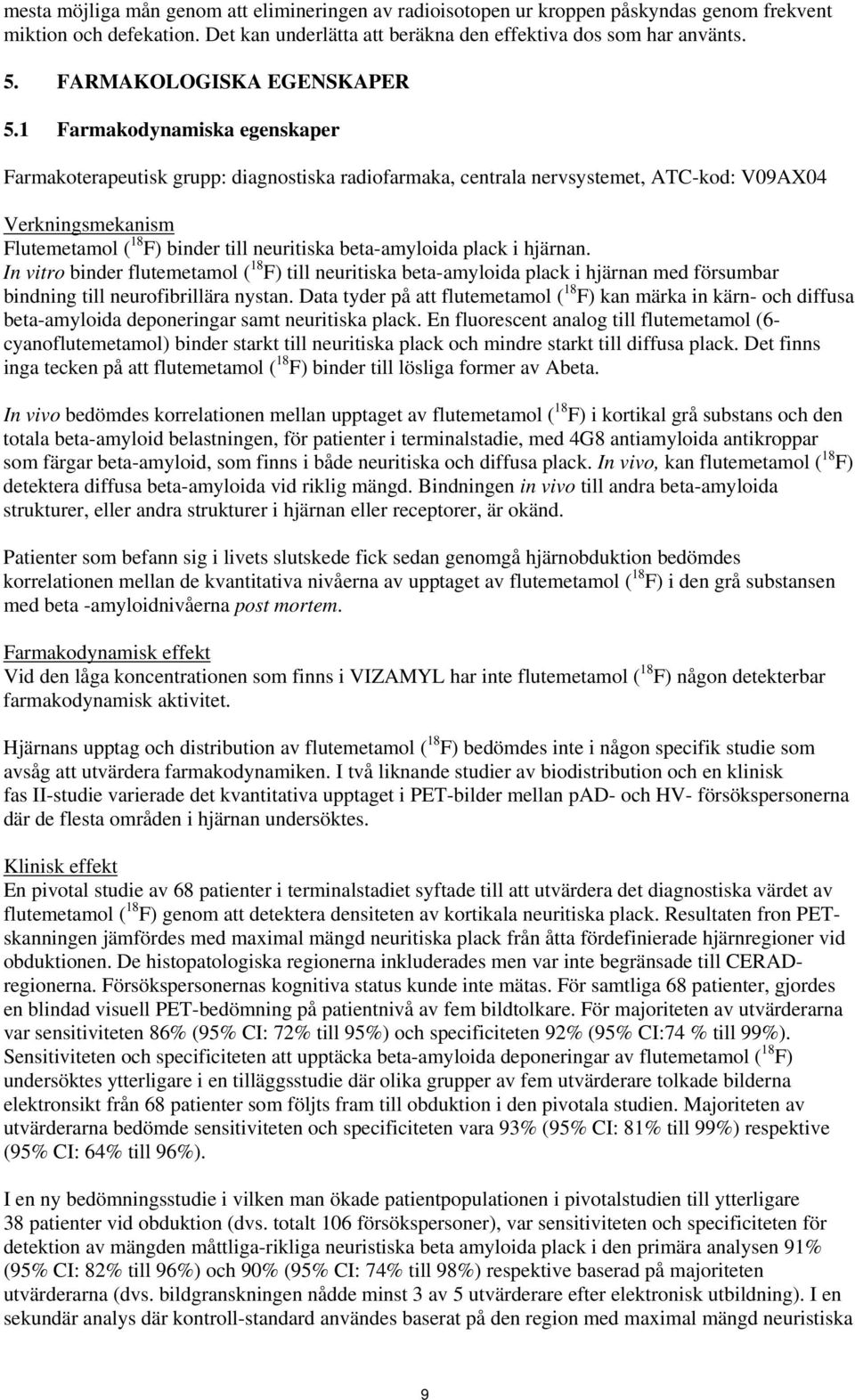 1 Farmakodynamiska egenskaper Farmakoterapeutisk grupp: diagnostiska radiofarmaka, centrala nervsystemet, ATC-kod: V09AX04 Verkningsmekanism Flutemetamol ( 18 F) binder till neuritiska beta-amyloida