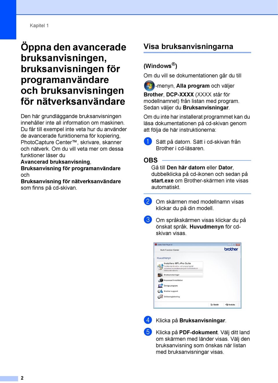 Om du vill veta mer om dessa funktioner läser du Avancerad bruksanvisning, Bruksanvisning för programanvändare och Bruksanvisning för nätverksanvändare som finns på cd-skivan.