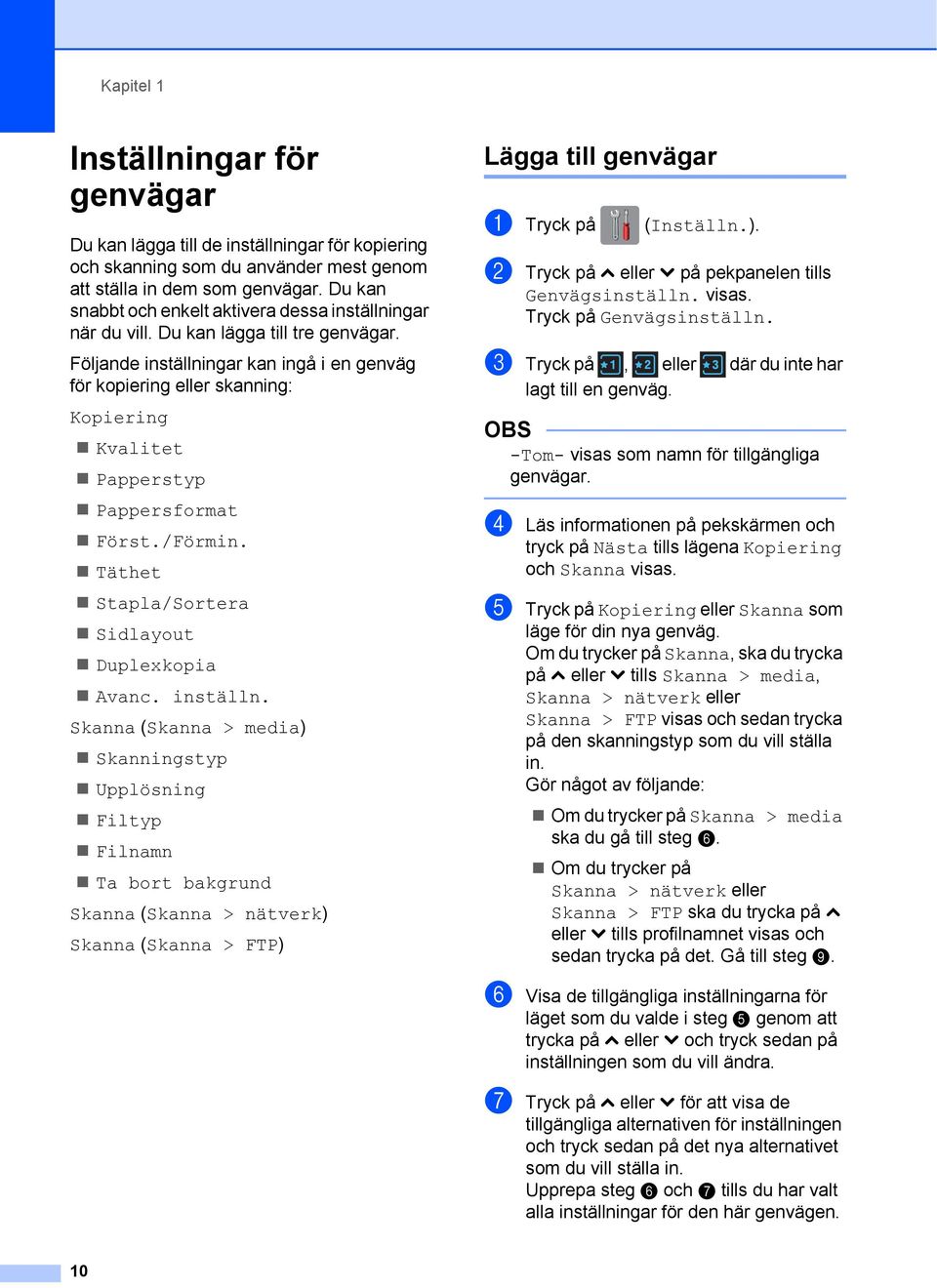 Följande inställningar kan ingå i en genväg för kopiering eller skanning: Kopiering Kvalitet Papperstyp Pappersformat Först./Förmin. Täthet Stapla/Sortera Sidlayout Duplexkopia Avanc. inställn. Skanna (Skanna > media) Skanningstyp Upplösning Filtyp Filnamn Ta bort bakgrund Skanna (Skanna > nätverk) Skanna (Skanna > FTP) Lägga till genvägar 1 a Tryck på (Inställn.