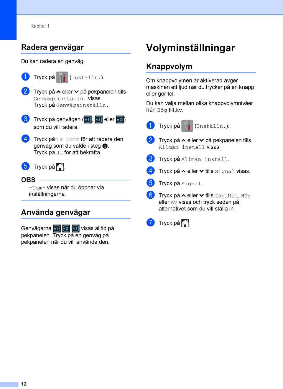 OBS -Tom- visas när du öppnar via inställningarna. Använda genvägar 1 Genvägarna visas alltid på pekpanelen. Tryck på en genväg på pekpanelen när du vill använda den.