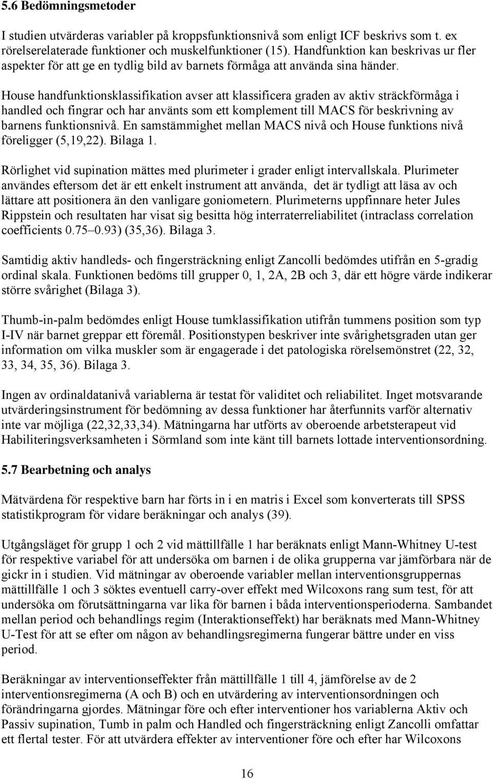 House handfunktionsklassifikation avser att klassificera graden av aktiv sträckförmåga i handled och fingrar och har använts som ett komplement till MACS för beskrivning av barnens funktionsnivå.