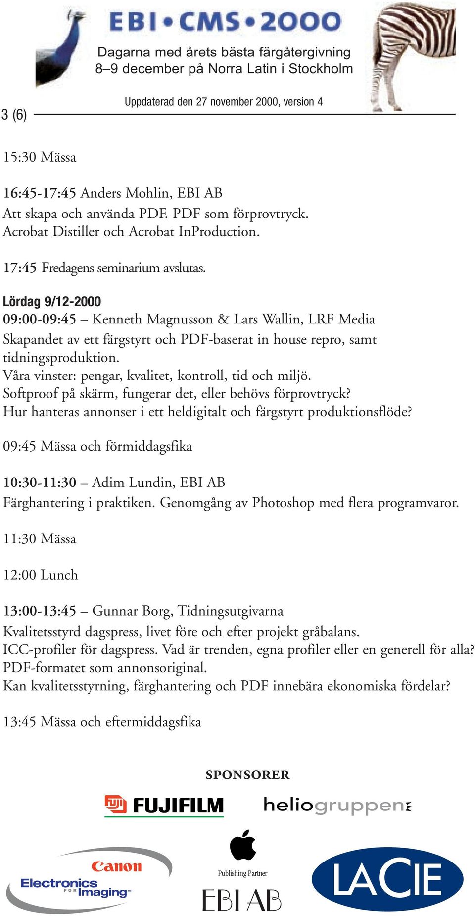 Våra vinster: pengar, kvalitet, kontroll, tid och miljö. Softproof på skärm, fungerar det, eller behövs förprovtryck? Hur hanteras annonser i ett heldigitalt och färgstyrt produktionsflöde?