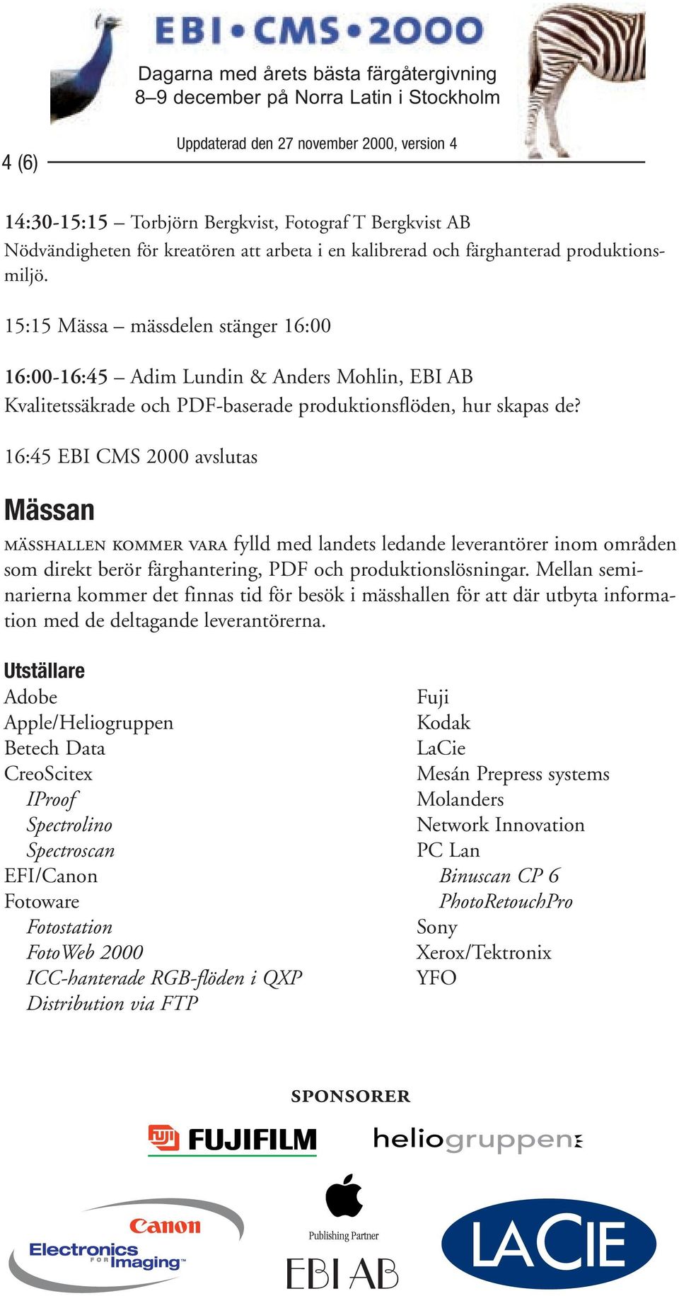 16:45 EBI CMS 2000 avslutas Mässan MÄSSHALLEN KOMMER VARA fylld med landets ledande leverantörer inom områden som direkt berör färghantering, PDF och produktionslösningar.