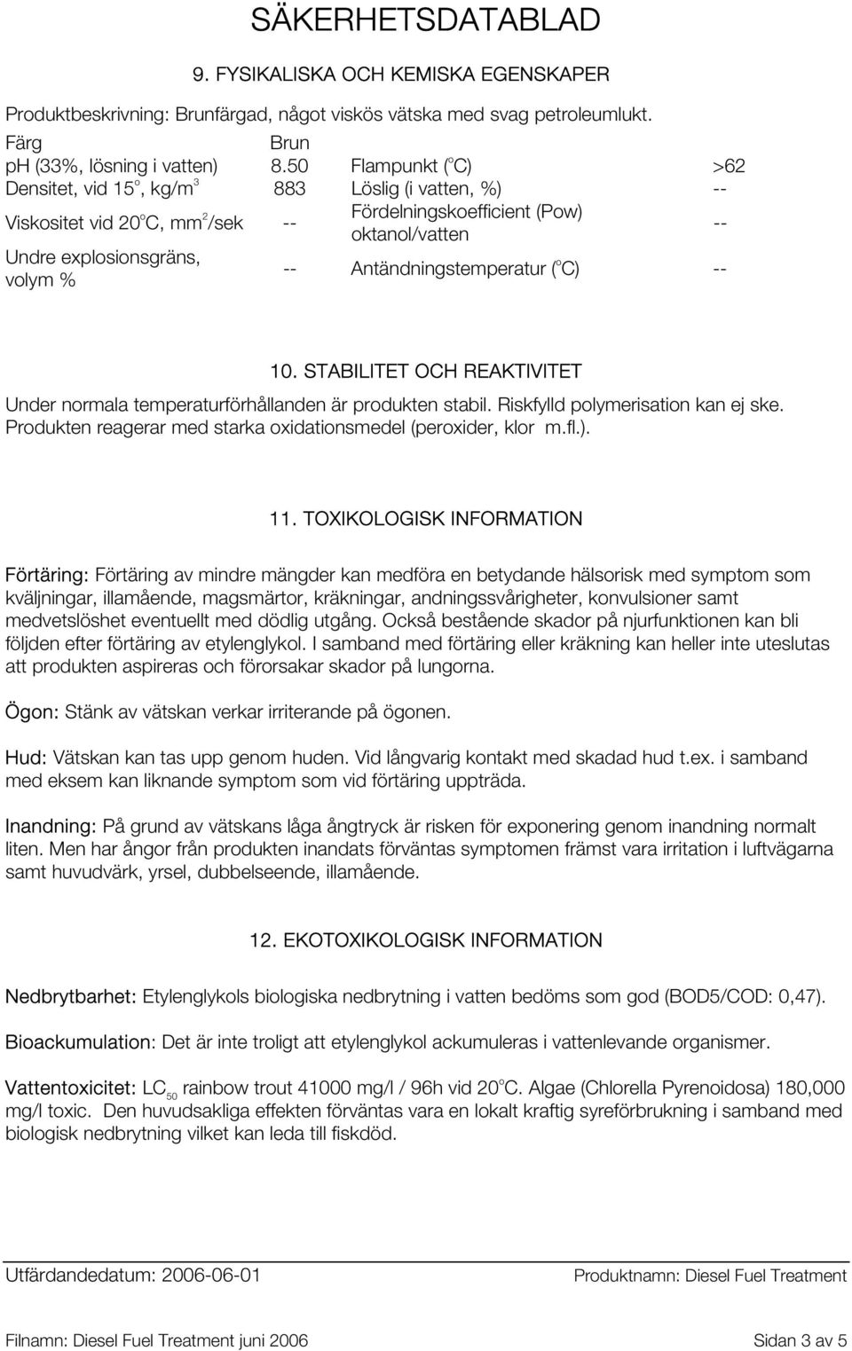 Antändningstemperatur ( o C) -- 10. STABILITET OCH REAKTIVITET Under normala temperaturförhållanden är produkten stabil. Riskfylld polymerisation kan ej ske.