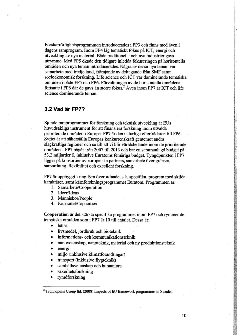 Några av dessa nya teman var samarbete med tredje land, främjande av deltagande från SMF samt socioekonomisk forskning. Life science och ICT var dominerande tematiska områden i både FP5 och FP6.