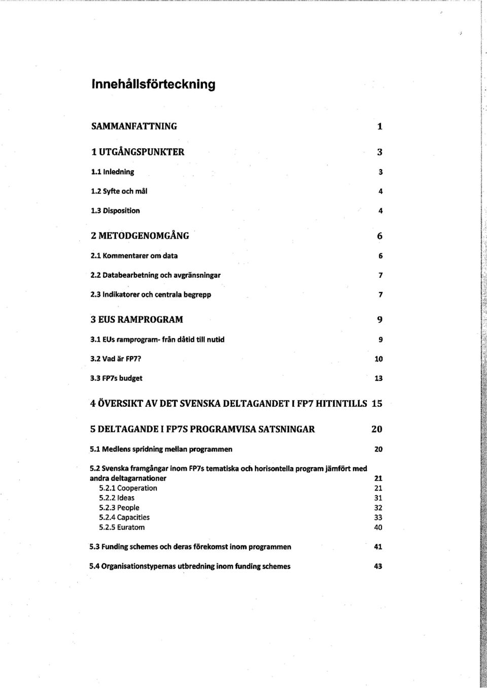 3 FP7s budget 13 4 ÖVERSIKT AV DET SVENSKA DELTAGANDET I FP7 HITINTILLS 15 5 DELTAGANDE I FP7S PROGRAMVISA SATSNINGAR 20 5.1 Medlens spridning mellan programmen 20 5.