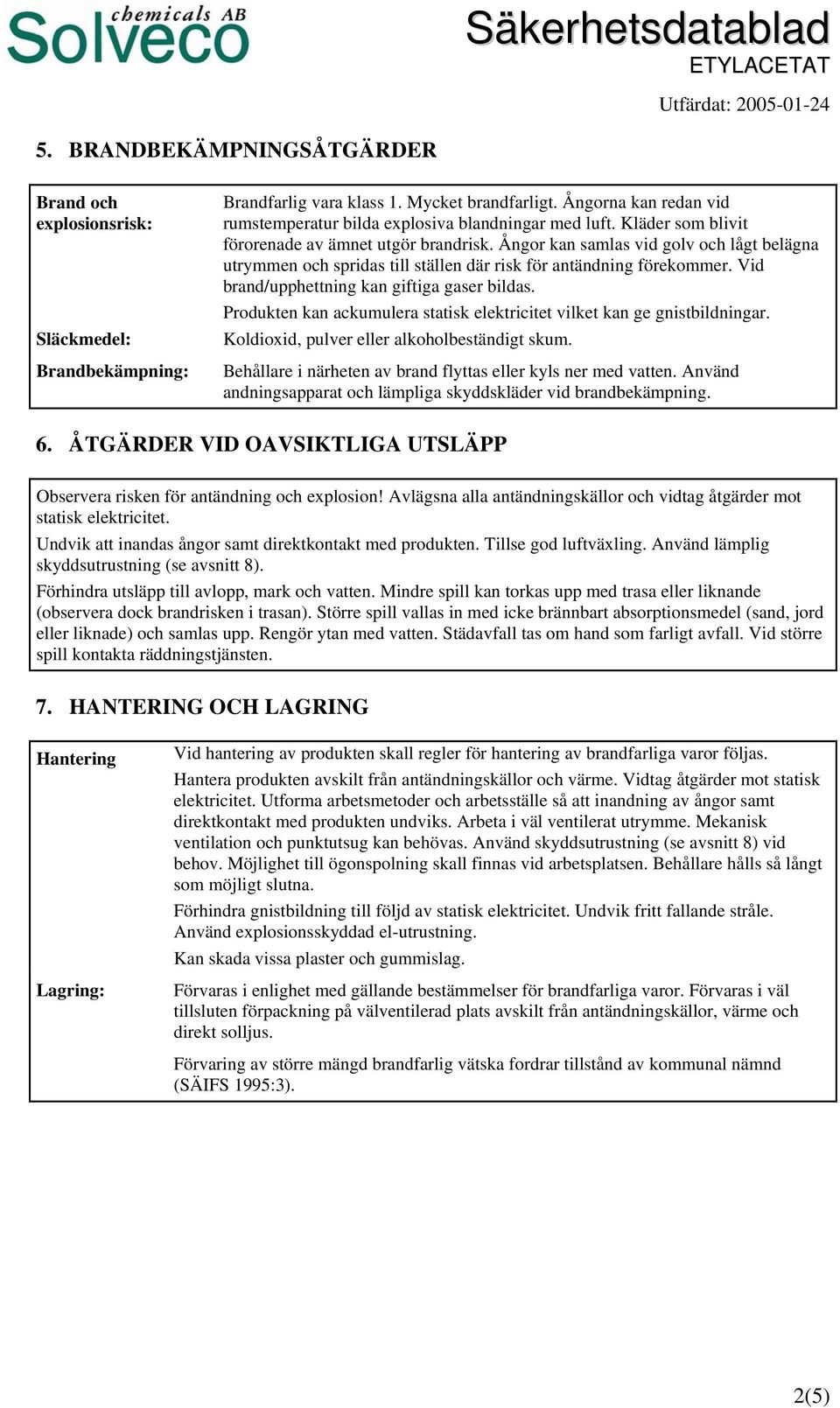 Ångor kan samlas vid golv och lågt belägna utrymmen och spridas till ställen där risk för antändning förekommer. Vid brand/upphettning kan giftiga gaser bildas.