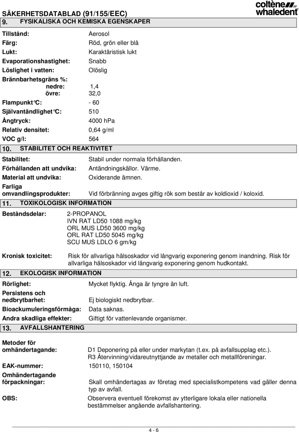 STABILITET OCH REAKTIVITET Stabilitet: Förhållanden att undvika: Material att undvika: Farliga omvandlingsprodukter: 11. TOXIKOLOGISK INFORMATION Beståndsdelar: Kronisk toxicitet: 12.