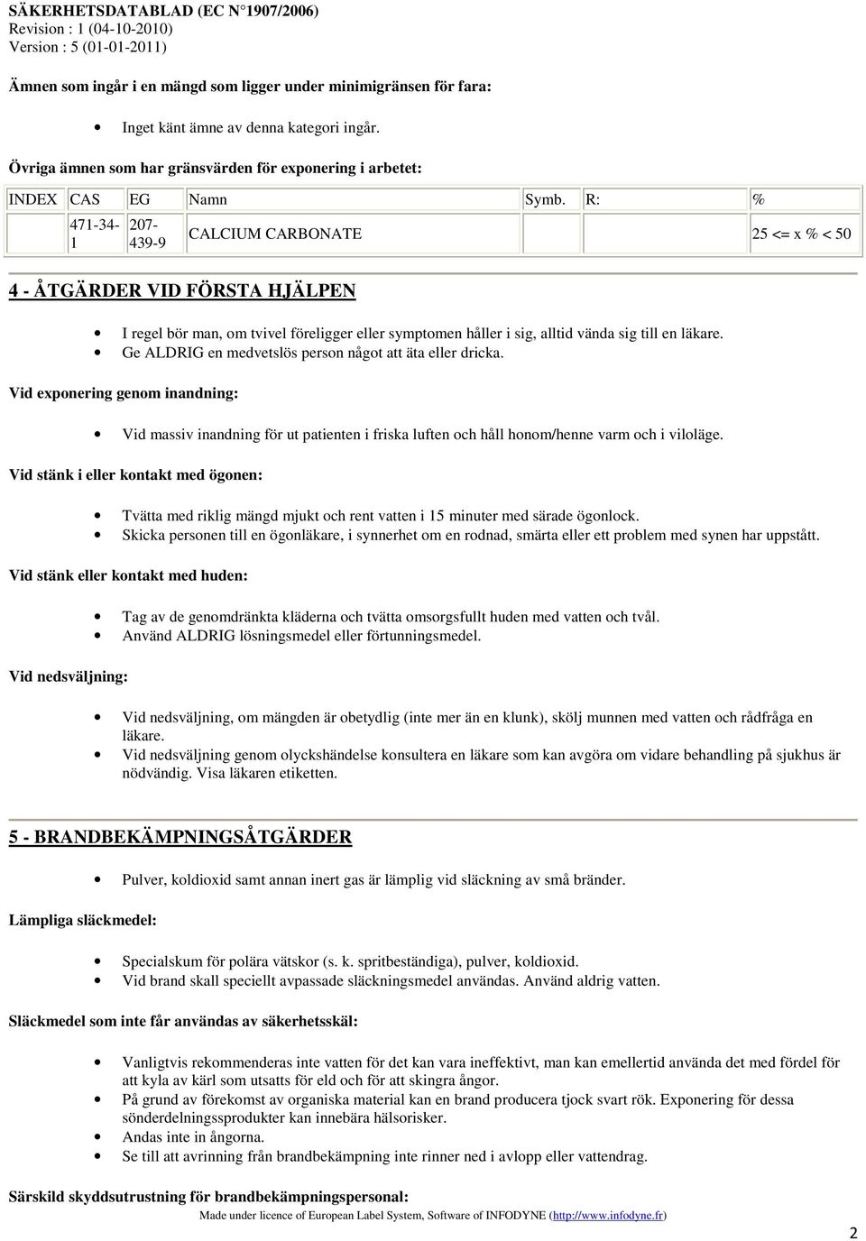 Ge ALDRIG en medvetslös person något att äta eller dricka. Vid exponering genom inandning: Vid massiv inandning för ut patienten i friska luften och håll honom/henne varm och i viloläge.