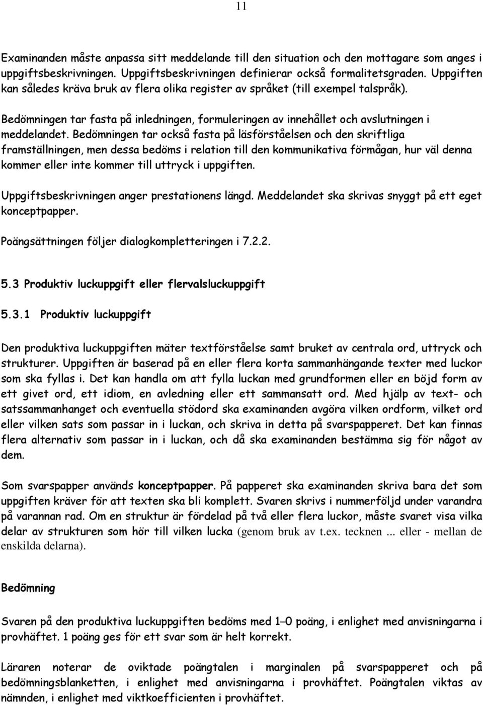 Bedömningen tar också fasta på läsförståelsen och den skriftliga framställningen, men dessa bedöms i relation till den kommunikativa förmågan, hur väl denna kommer eller inte kommer till uttryck i