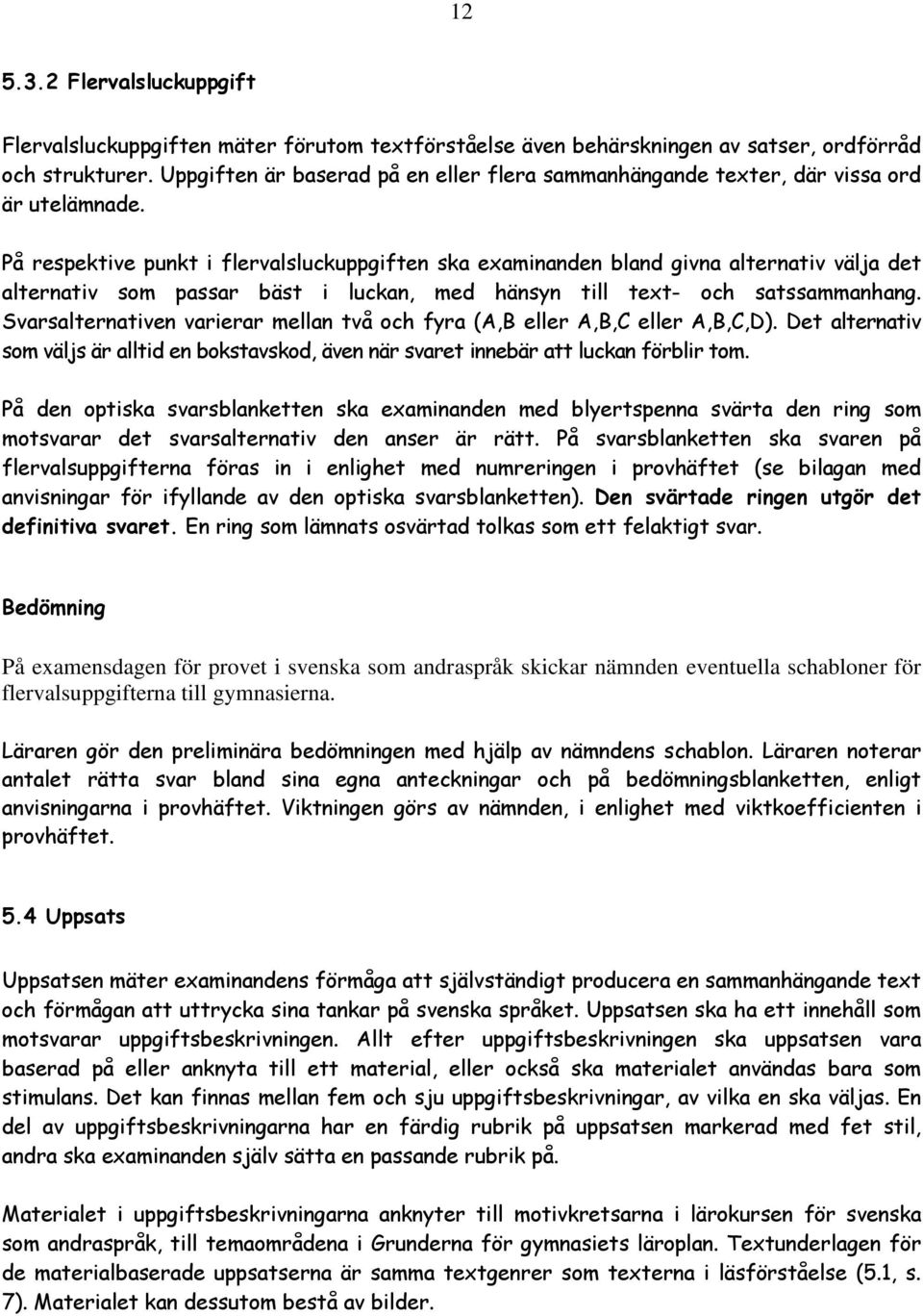 På respektive punkt i flervalsluckuppgiften ska examinanden bland givna alternativ välja det alternativ som passar bäst i luckan, med hänsyn till text- och satssammanhang.