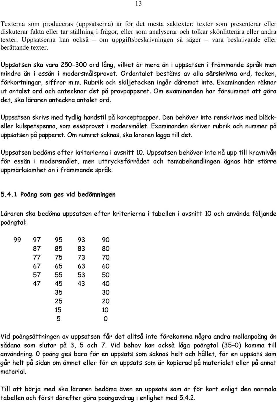 Uppsatsen ska vara 250 300 ord lång, vilket är mera än i uppsatsen i främmande språk men mindre än i essän i modersmålsprovet.