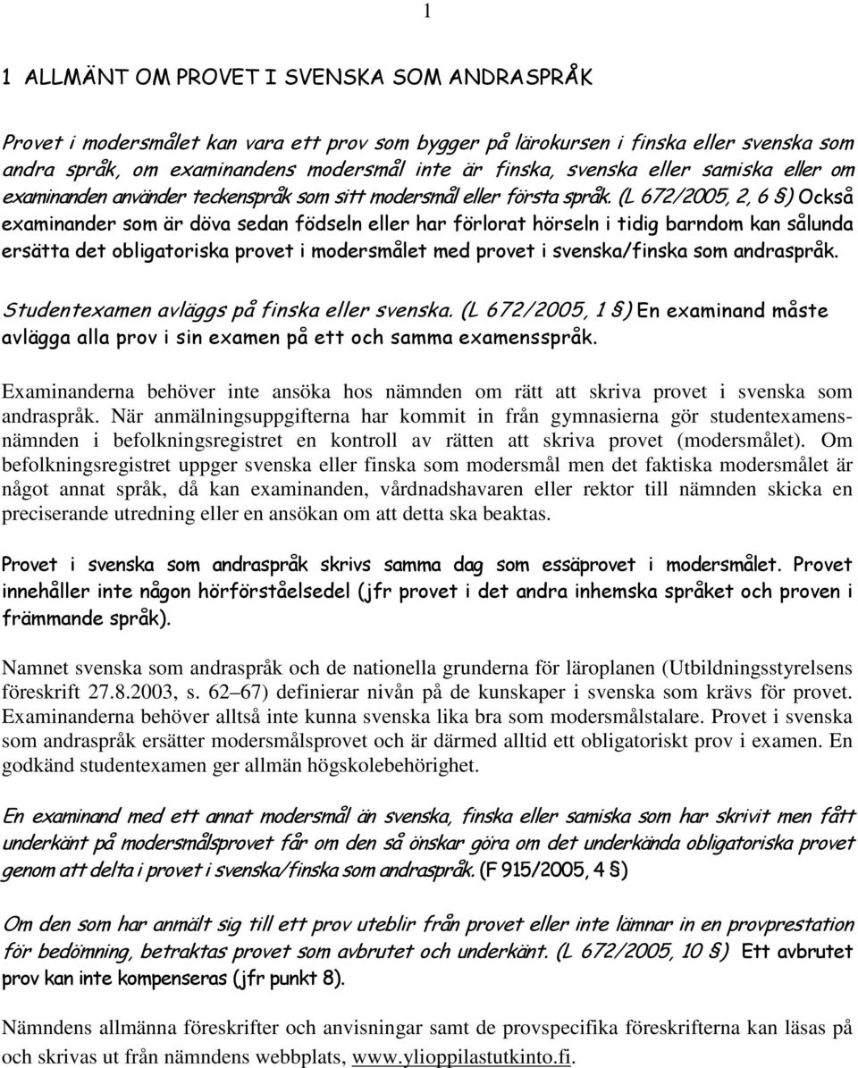 (L 672/2005, 2, 6 ) Också examinander som är döva sedan födseln eller har förlorat hörseln i tidig barndom kan sålunda ersätta det obligatoriska provet i modersmålet med provet i svenska/finska som